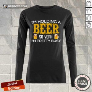 I’m Holding A Beer So Yeah Long-sleeved