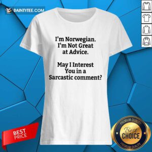 I'm Norwegian I'm Not Great At Advice Ladies Tee