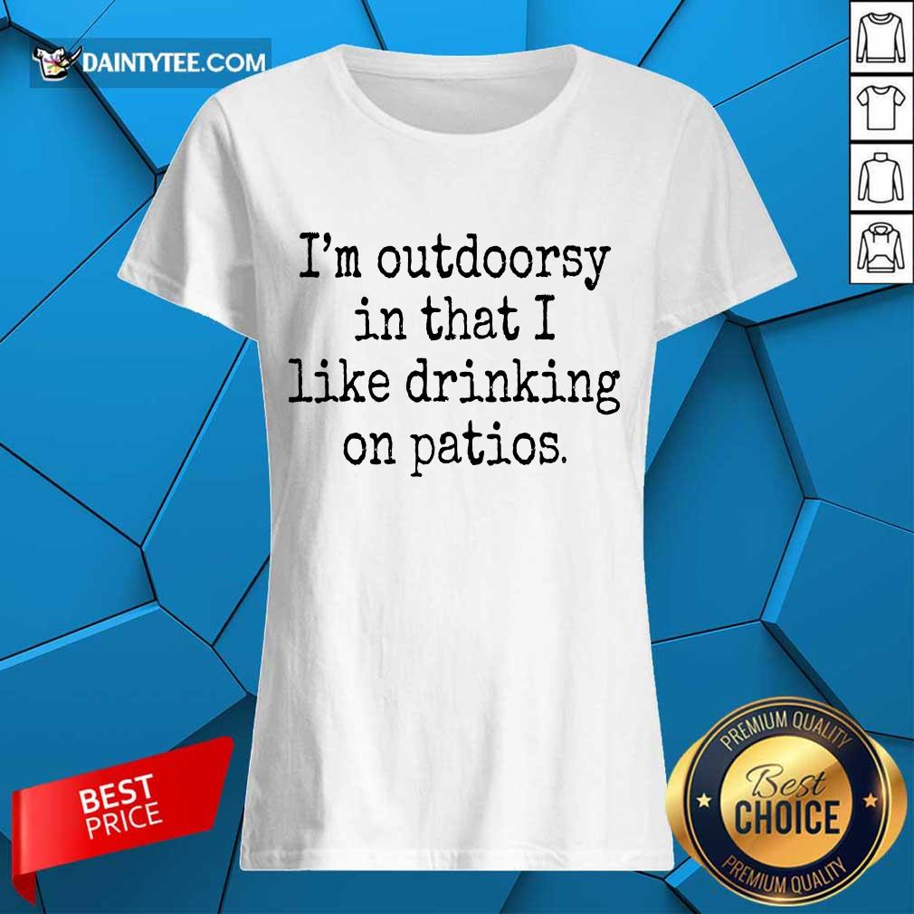 I'm Outdoorsy In That I Like Drinking On Patios Ladies Tee I'm Outdoorsy In That I Like Drinking On Patios Ladies Tee