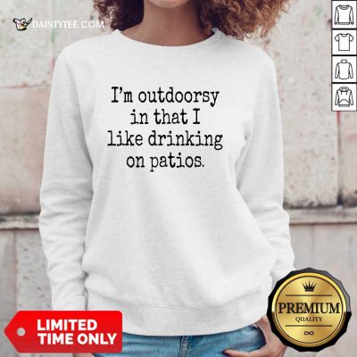 I'm Outdoorsy In That I Like Drinking On Patios Sweater