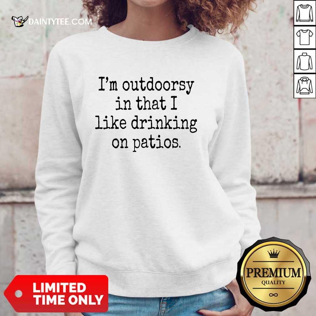 I'm Outdoorsy In That I Like Drinking On Patios Sweater I'm Outdoorsy In That I Like Drinking On Patios Sweater