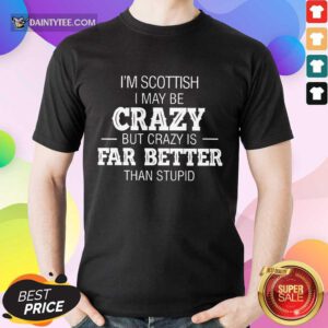 I'm Scottish Crazy But Crazy Is Far Better ​Shirt