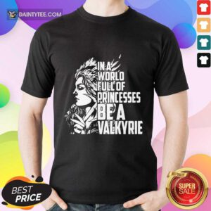 In A World Full Of Princesses Be A Valkyrie Shirt