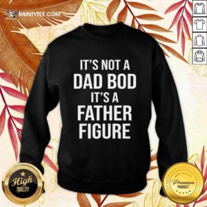 It's Not A Dad Bod Its A Father Figure Sweater