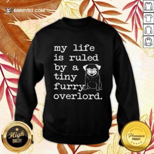 Pug My Life Is Ruled By A Tiny Furry Overlord Sweater