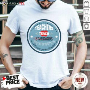 Teacher Teach Standards Students Kindergarten Shirt