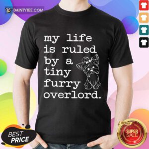Yorkshire My Life Is Ruled By A Tiny Furry Overlord Shirt