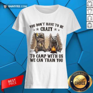 Bear You Don't Have To Be Crazy To Camp With Us Ladies Tee