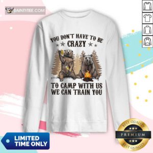 Bear You Don't Have To Be Crazy To Camp With Us Long-sleeved