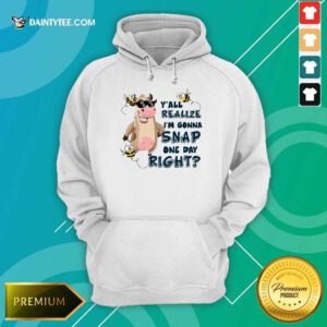 Cow Y'all Realize I’m Gonna Snap One Day Right Hoodie