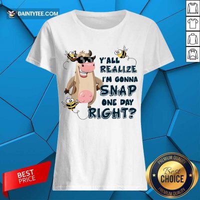 Cow Y'all Realize I’m Gonna Snap One Day Right Ladies Tee