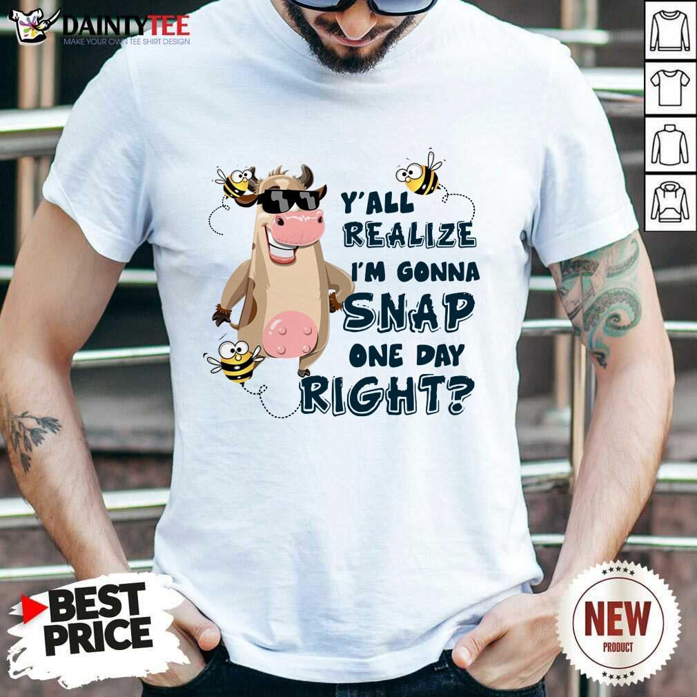 Cow Y'all Realize I’m Gonna Snap One Day Right Shirt