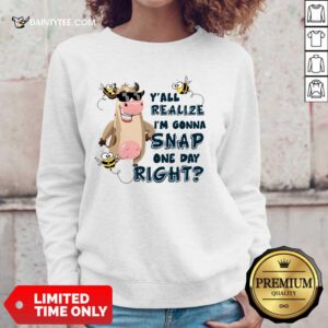 Cow Y'all Realize I’m Gonna Snap One Day Right Sweater