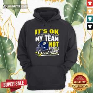 Green Bay Packers It's Ok If You Don't Like My Team Not Everyone Has Good Taste Hoodie