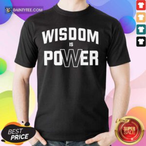 Hot Wisdom Is Power Shirt