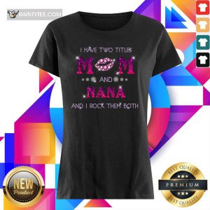 I Have Two Titles Mom And Nana Rock Them Both Ladies Tee