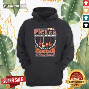 I'm A Picker Of Course I'm Crazy Do You Think A Sane Person Would Hoad So Many Guitar Hoodie