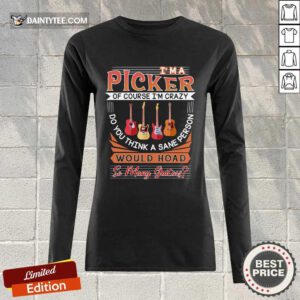 I'm A Picker Of Course I'm Crazy Do You Think A Sane Person Would Hoad So Many Guitar Long-sleeved