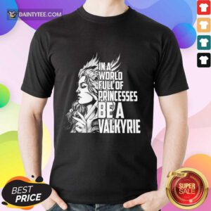In A World Full Of Princesses Be A Valkyrie Shirt