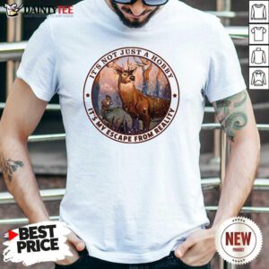 It's Not Just A Hobby It's My Escape From Reality Shirt