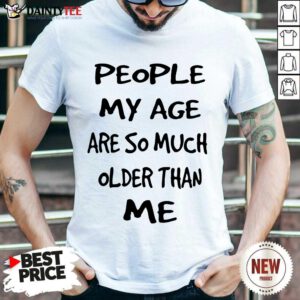 People My Age Older Than Me Shirt