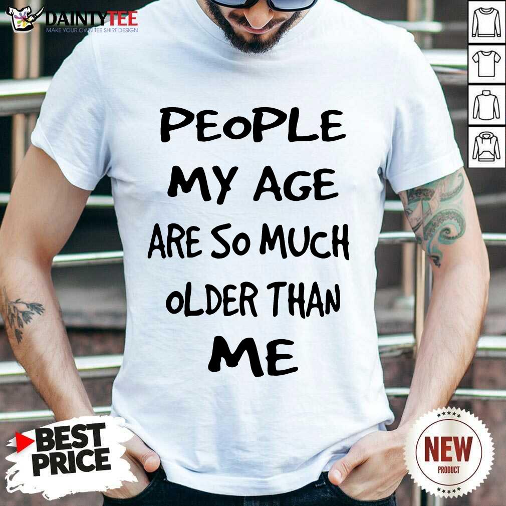 People My Age Older Than Me Shirt
