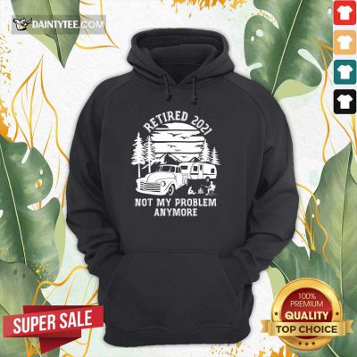 Retired 2021 Not My Problem Camping Hoodie