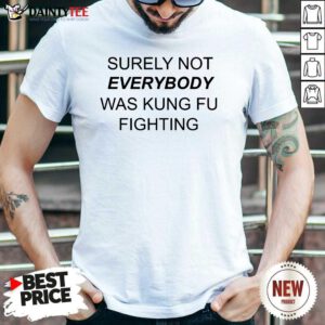 Surely Not Everybody Was Kung Fu Shirt