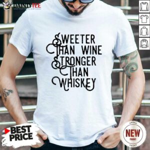 Sweeter Wine Stronger Whiskey Shirt