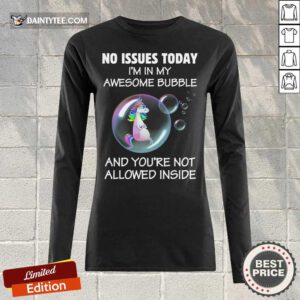 Unicorns No Issues Today I’m In My Awesome Bubble And You're Not Allowed Inside Long-sleeved
