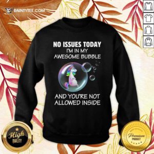 Unicorns No Issues Today I’m In My Awesome Bubble And You're Not Allowed Inside Sweater