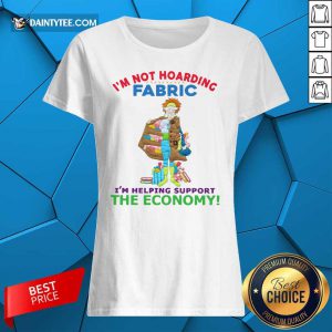 I’m Not Hoarding Fabric I’m Helping Support The Economy Ladies Tee