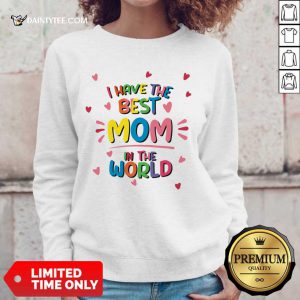 I Have The Best Mom In The World Sweatshirt