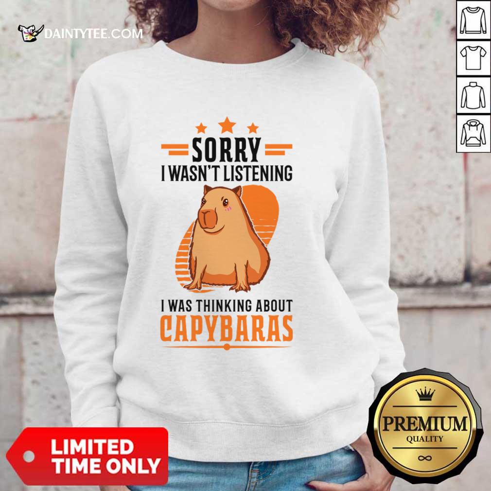 Sorry I Wasn't Listening I Was Thinking About Capybaras Sweatshirt Sorry I Wasn't Listening I Was Thinking About Capybaras Sweatshirt