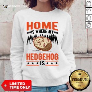 Home Is Where My Hedgehog Is Sweatshirt