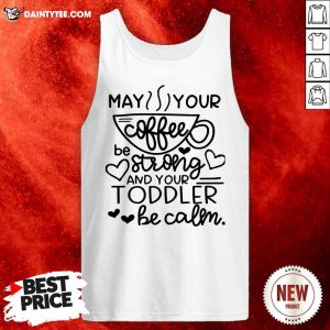 May Your Coffee Be Stronger Than Your Toddler Be Calm Tank Top