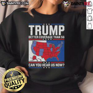 Awesome Trump Better Coverage Than 5G sweatshirt showcasing a bold design and vibrant colors, perfect for fans.
