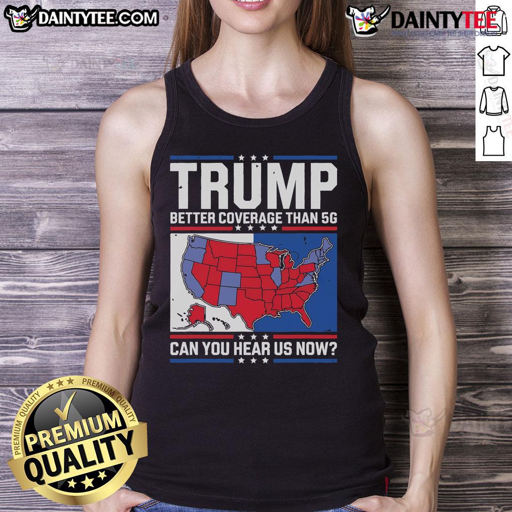 Awesome Trump tank top with slogan 'Better Coverage Than 5G - Can You Hear Us Now?' showcasing bold design and messaging.