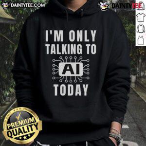 Alt Text: Funny Artificial Intelligence slogan hoodie saying 'I'm only talking to AI today' in vibrant colors.