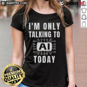 Funny Artificial Intelligence slogan on a ladies tee: 'I'm Only Talking to AI Today' for tech enthusiasts and humor lovers.