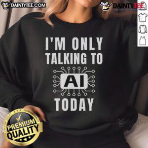 Funny Artificial Intelligence slogan sweatshirt with 'I'm only talking to AI today' text, perfect for tech enthusiasts.
