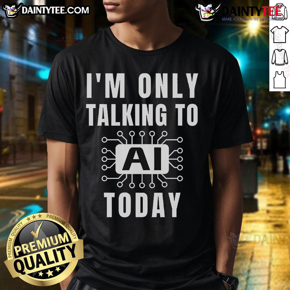 Alt Text: Funny AI slogan t-shirt reading 'I'M Only Talking To Ai Today' showcasing humor in artificial intelligence fashion.