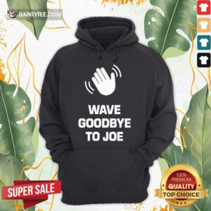 Funny See Ya Never Wave Goodbye To Joe Hoodie