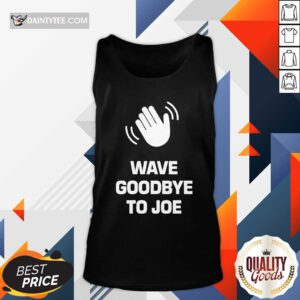 Funny See Ya Never Wave Goodbye To Joe Tank-top