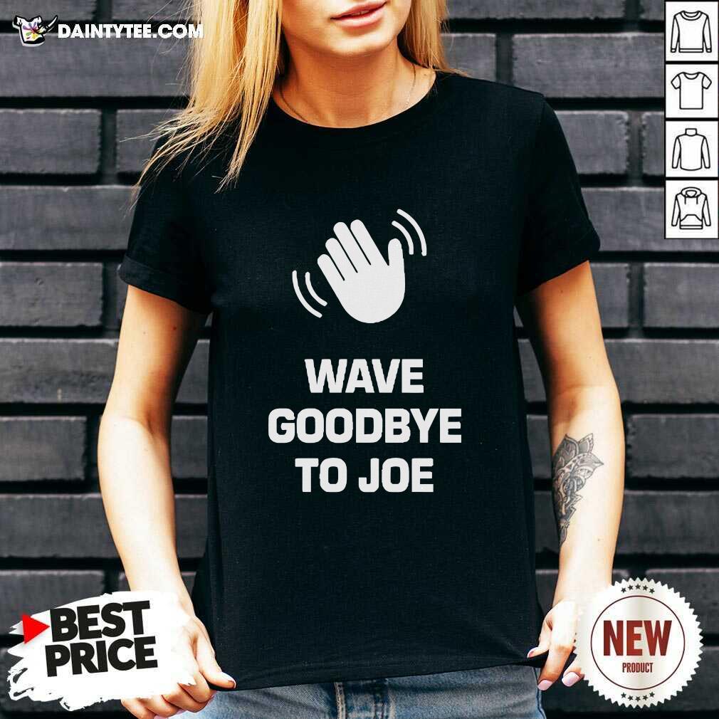 Funny See Ya Never Wave Goodbye To Joe V-neck