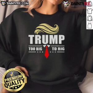 Funny Trump 2024 sweatshirt featuring the quote 'Too Big to Rig' for supporters of Donald Trump and humorous apparel.