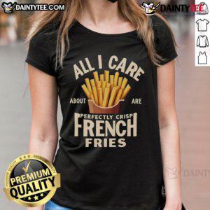 Good-All-I-Care-About-Are-Perfectly-Crisp-French-Fries ladies tee featuring a fun graphic of crispy fries.