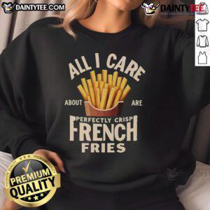 Cozy sweatshirt featuring 'All I Care About Are Perfectly Crisp French Fries' design, perfect for food lovers.