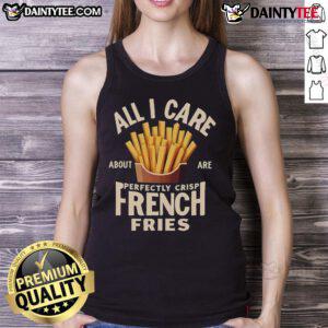 Good All I Care About Are Perfectly Crisp French Fries tank top featuring a playful graphic design and casual style.