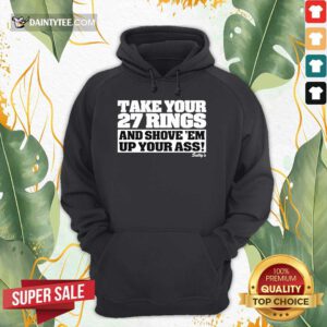 Hot Take Your 27 Rings And Shove 'Em Up Your Ass Hoodie